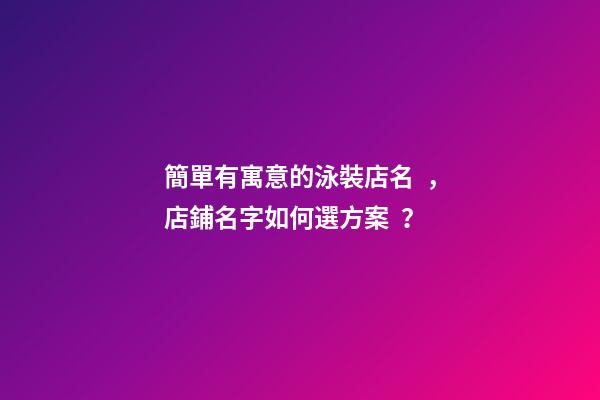 簡單有寓意的泳裝店名，店鋪名字如何選方案？